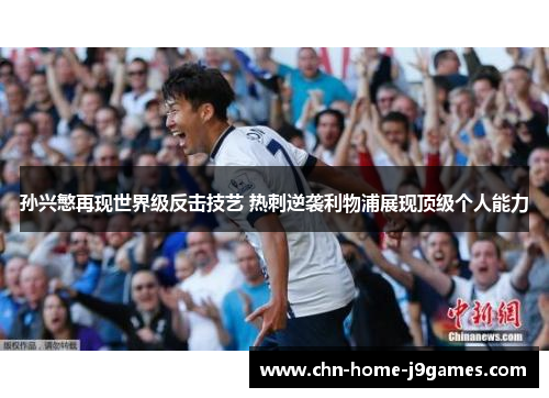 孙兴慜再现世界级反击技艺 热刺逆袭利物浦展现顶级个人能力 孙兴慜再现世界级反击技艺 热刺逆袭利物浦展现顶级个人能力