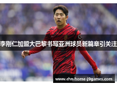 李刚仁加盟大巴黎书写亚洲球员新篇章引关注
