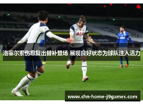 洛塞尔索伤愈复出替补登场 展现良好状态为球队注入活力