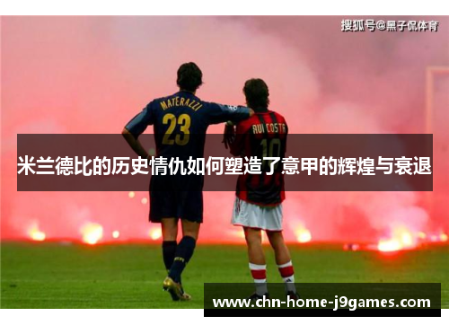 米兰德比的历史情仇如何塑造了意甲的辉煌与衰退