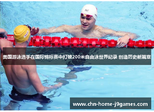 美国游泳选手在国际锦标赛中打破200米自由泳世界纪录 创造历史新篇章