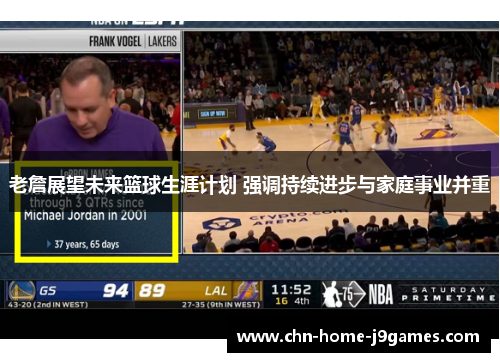 老詹展望未来篮球生涯计划 强调持续进步与家庭事业并重
