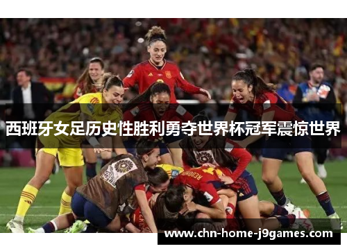 西班牙女足历史性胜利勇夺世界杯冠军震惊世界