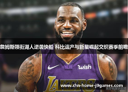 詹姆斯领衔湖人逆袭快船 科比遗产与新星崛起交织赛季前瞻
