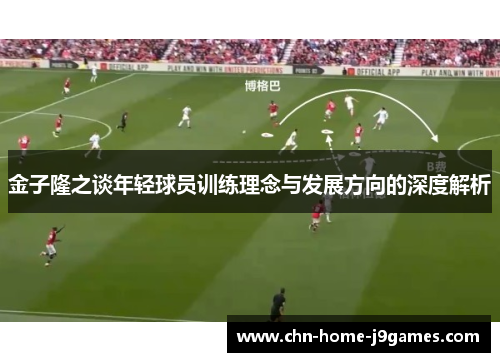 金子隆之谈年轻球员训练理念与发展方向的深度解析