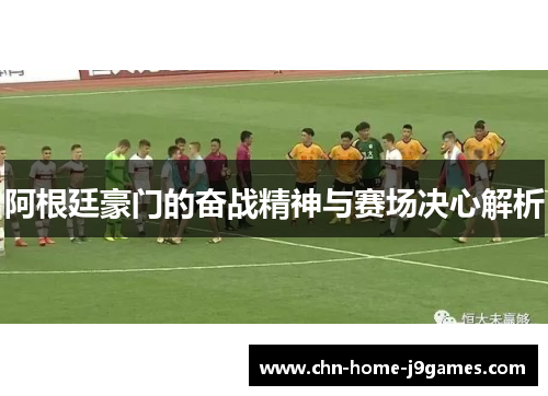 阿根廷豪门的奋战精神与赛场决心解析