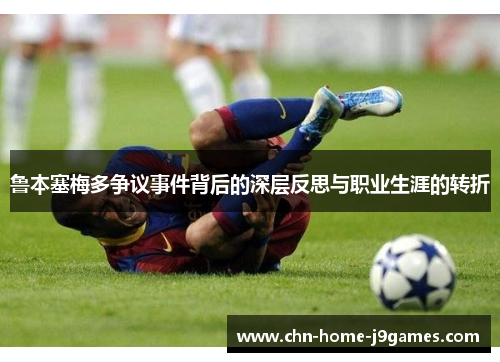 鲁本塞梅多争议事件背后的深层反思与职业生涯的转折