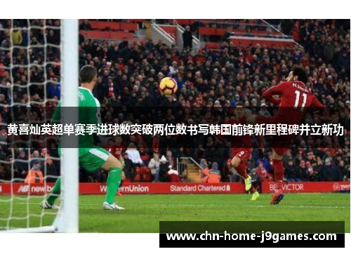 黄喜灿英超单赛季进球数突破两位数书写韩国前锋新里程碑并立新功