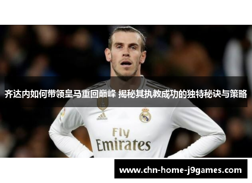 齐达内如何带领皇马重回巅峰 揭秘其执教成功的独特秘诀与策略