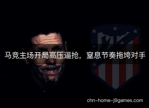 马竞主场开局高压逼抢，窒息节奏拖垮对手