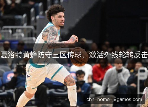夏洛特黄蜂防守三区传球，激活外线轮转反击