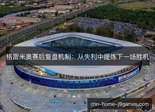 格雷米奥赛后复盘机制：从失利中提炼下一场胜机