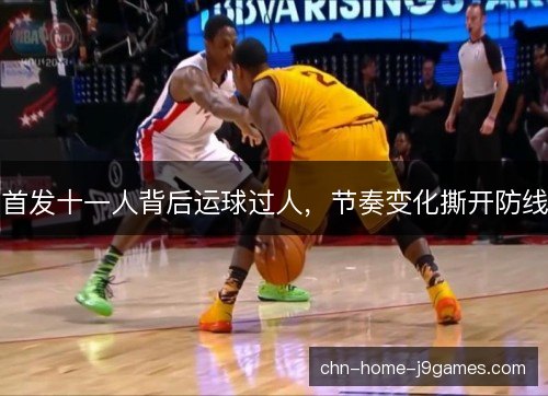首发十一人背后运球过人，节奏变化撕开防线