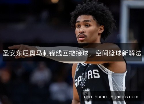 圣安东尼奥马刺锋线回撤接球，空间篮球新解法