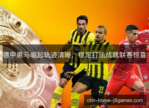 德甲黑马崛起轨迹清晰，稳定打法成就联赛惊喜