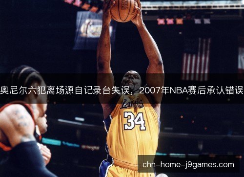 奥尼尔六犯离场源自记录台失误,2007年NBA赛后承认错误 奥尼尔六犯离场源自记录台失误,2007年NBA赛后承认错误